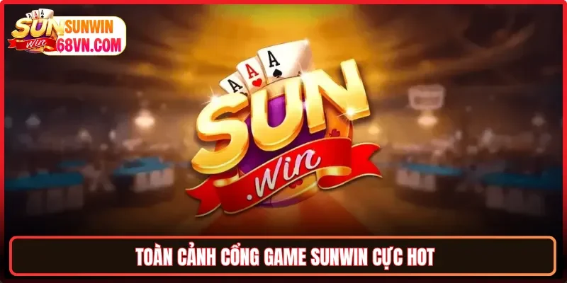 Toàn cảnh cổng game Sunwin cực Hot