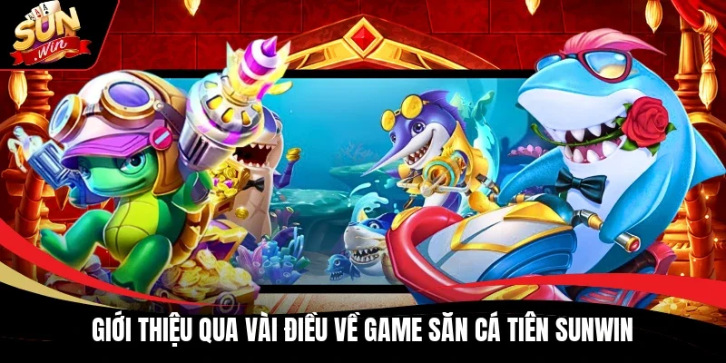 Giới thiệu qua vài điều về game Săn Cá Tiên Sunwin