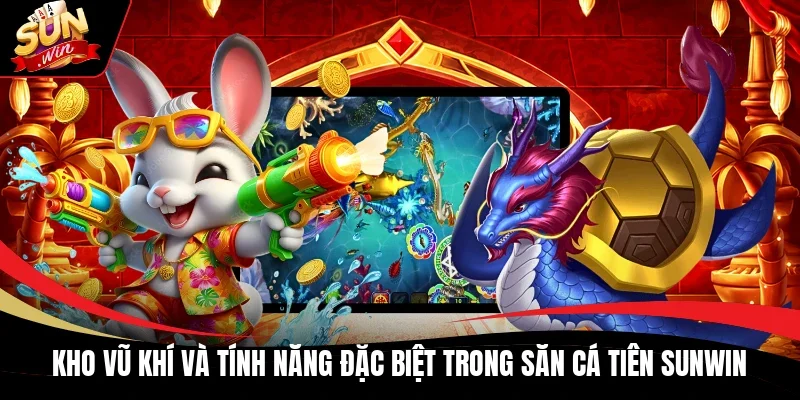Kho vũ khí và tính năng đặc biệt trong Săn Cá Tiên Sunwin