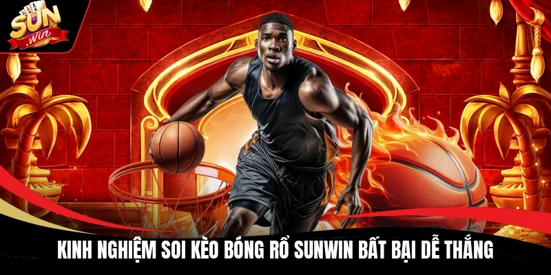 Kinh nghiệm soi kèo bóng rổ Sunwin bất bại dễ thắng