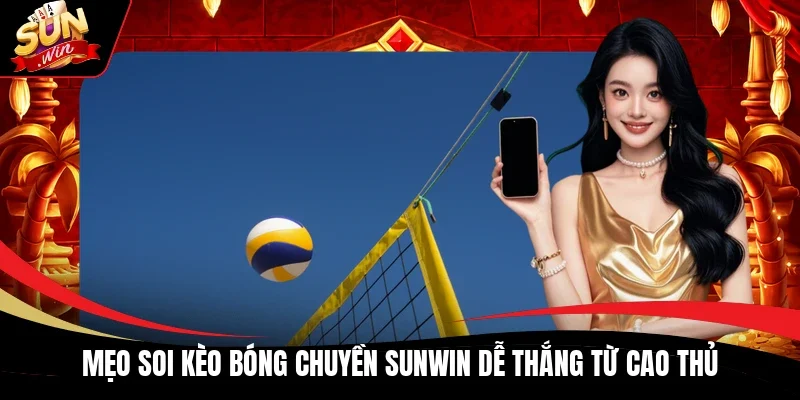 Mẹo soi kèo bóng chuyền Sunwin dễ thắng từ cao thủ