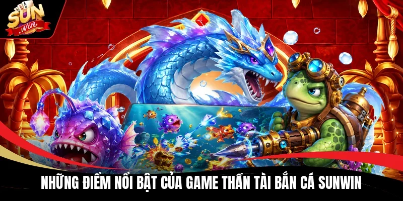 Những điểm nổi bật của game Thần Tài bắn cá Sunwin