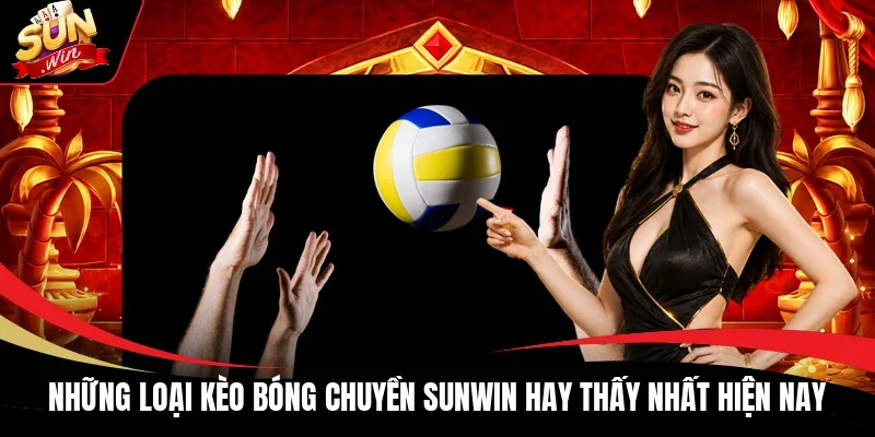 Những loại kèo bóng chuyền Sunwin hay thấy nhất hiện nay