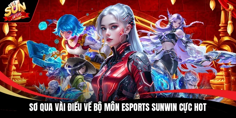 Sơ qua vài điều về bộ môn Esports Sunwin cực hot