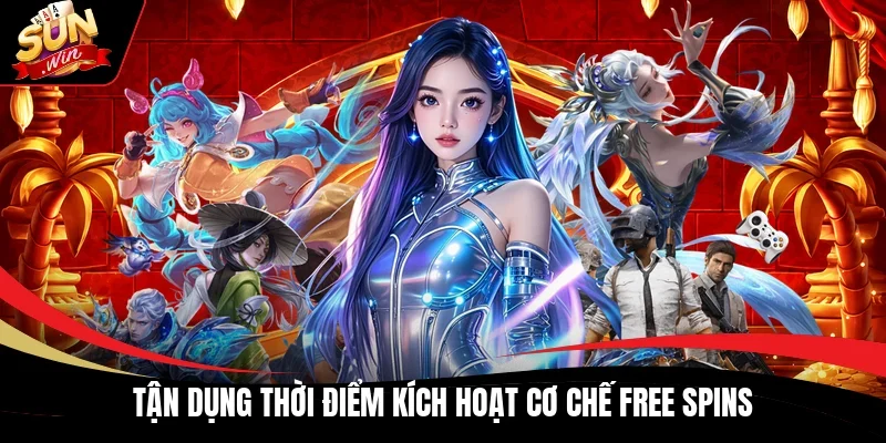 Tận dụng thời điểm kích hoạt cơ chế Free Spins