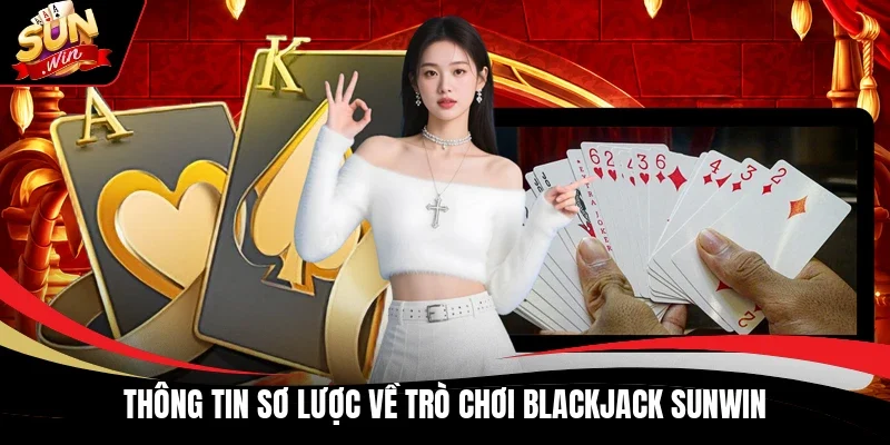 Thông tin sơ lược về trò chơi Blackjack Sunwin