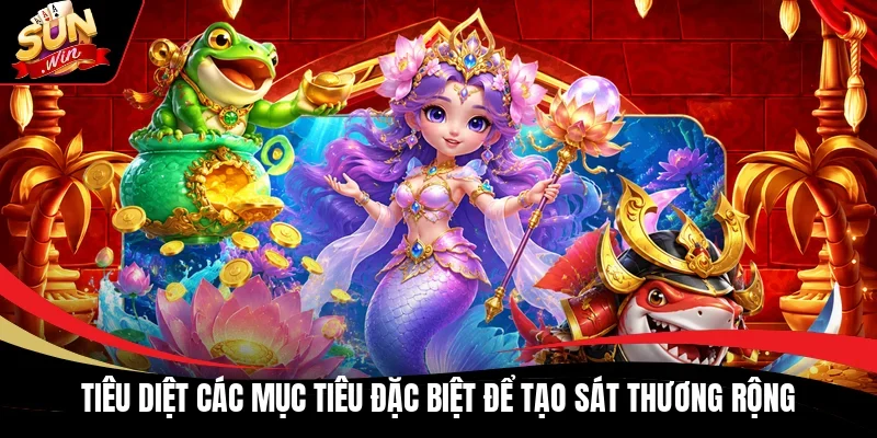 Tiêu diệt các mục tiêu đặc biệt để tạo sát thương rộng