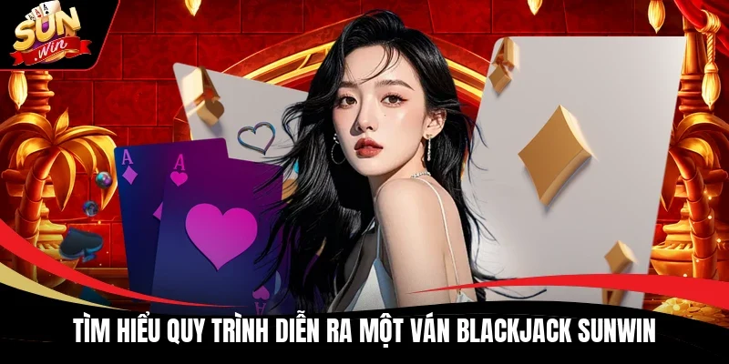 Tìm hiểu quy trình diễn ra một ván Blackjack Sunwin