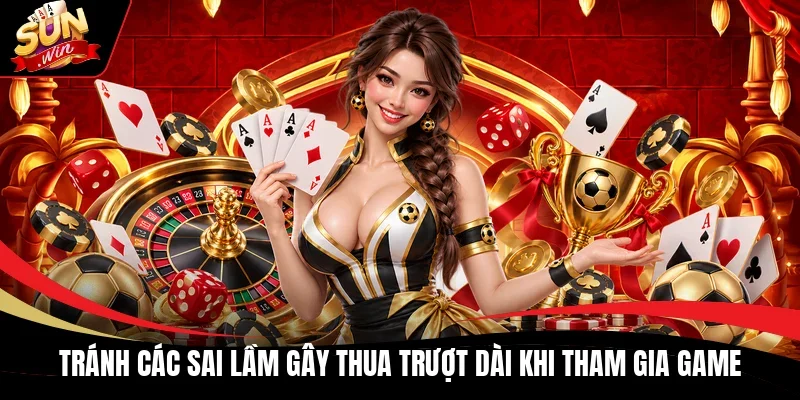 Tránh các sai lầm gây thua trượt dài khi tham gia game